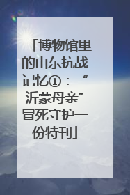 博物馆里的山东抗战记忆①：“沂蒙母亲”冒死守护一份特刊