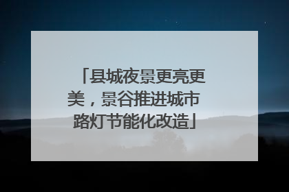 县城夜景更亮更美，景谷推进城市路灯节能化改造