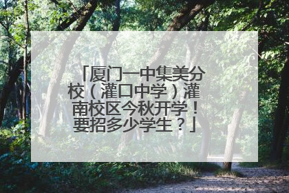 厦门一中集美分校（灌口中学）灌南校区今秋开学！要招多少学生？