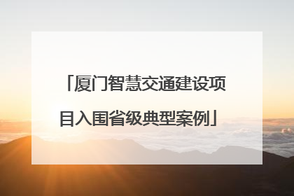 厦门智慧交通建设项目入围省级典型案例