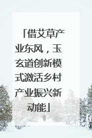 借艾草产业东风，玉玄道创新模式激活乡村产业振兴新动能