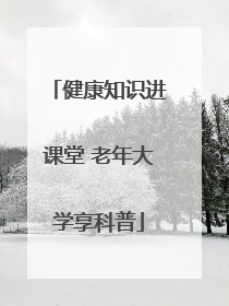 健康知识进课堂 老年大学享科普