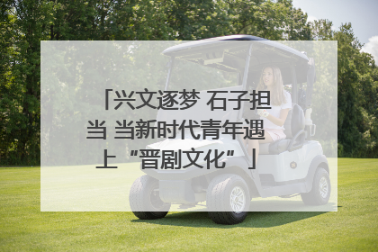兴文逐梦 石子担当 当新时代青年遇上“晋剧文化”