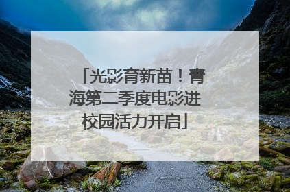光影育新苗！青海第二季度电影进校园活力开启