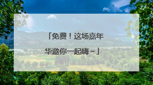 免费！这场嘉年华邀你一起嗨～