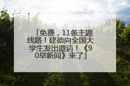 免费，11条主题线路！建德向全国大学生发出邀请！《90早新闻》来了