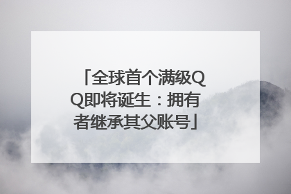全球首个满级QQ即将诞生：拥有者继承其父账号