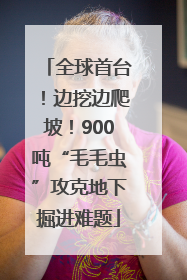 全球首台！边挖边爬坡！900吨“毛毛虫”攻克地下掘进难题