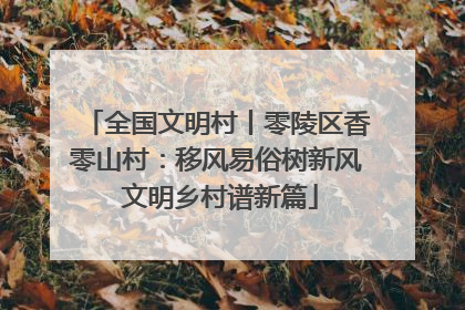 全国文明村丨零陵区香零山村：移风易俗树新风 文明乡村谱新篇