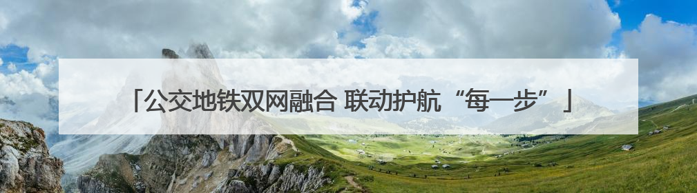 公交地铁双网融合 联动护航“每一步”