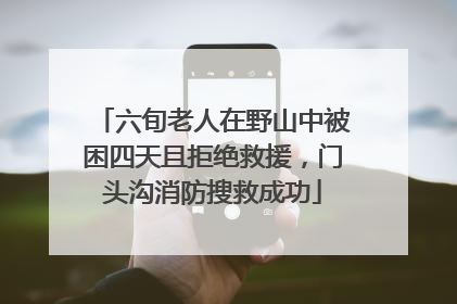 六旬老人在野山中被困四天且拒绝救援，门头沟消防搜救成功