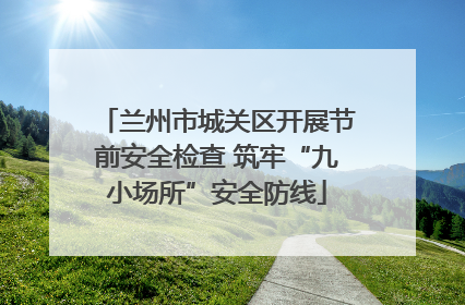 兰州市城关区开展节前安全检查 筑牢“九小场所”安全防线