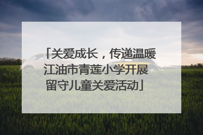 关爱成长，传递温暖 江油市青莲小学开展留守儿童关爱活动