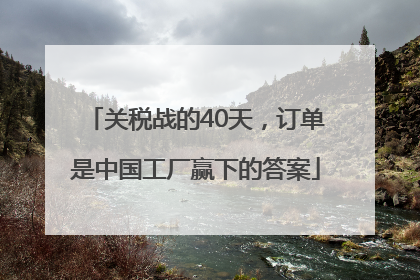 关税战的40天，订单是中国工厂赢下的答案