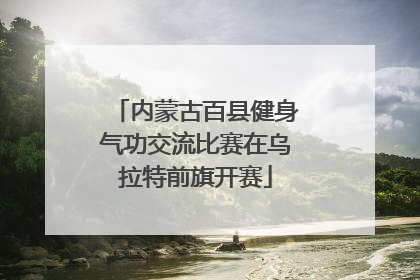 内蒙古百县健身气功交流比赛在乌拉特前旗开赛