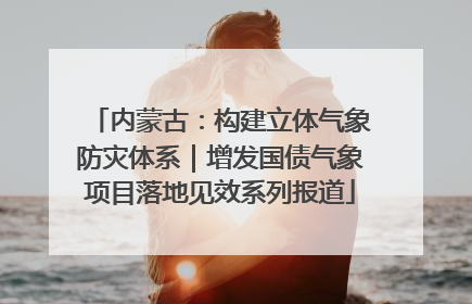 内蒙古：构建立体气象防灾体系｜增发国债气象项目落地见效系列报道