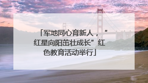 军地同心育新人，“红星向阳茁壮成长”红色教育活动举行