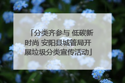 分类齐参与 低碳新时尚 安阳县城管局开展垃圾分类宣传活动