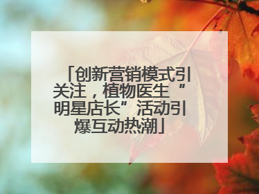 创新营销模式引关注，植物医生“明星店长”活动引爆互动热潮
