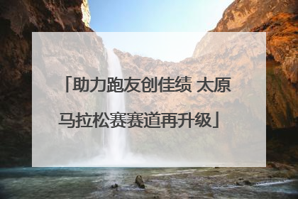 助力跑友创佳绩 太原马拉松赛赛道再升级