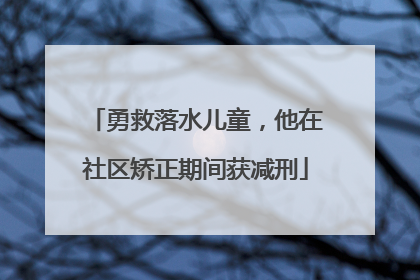勇救落水儿童，他在社区矫正期间获减刑