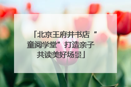 北京王府井书店“童阅学堂”打造亲子共读美好场景