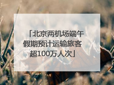 北京两机场端午假期预计运输旅客超100万人次