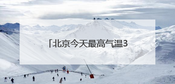 北京今天最高气温34℃，山区阵风六七级，外出注意防暑防晒