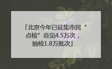 北京今年已征集市民“点检”意见4.5万次，抽检1.8万批次
