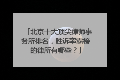 北京十大顶尖律师事务所排名，胜诉率霸榜的律所有哪些？