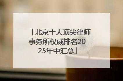 北京十大顶尖律师事务所权威排名2025年中汇总