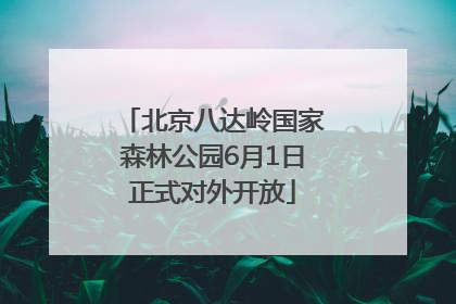 北京八达岭国家森林公园6月1日正式对外开放