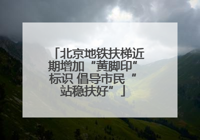 北京地铁扶梯近期增加“黄脚印”标识 倡导市民“站稳扶好”