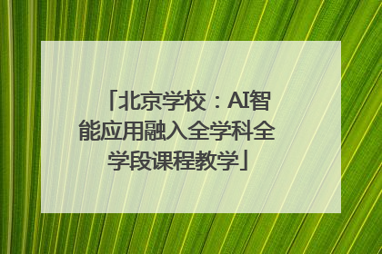 北京学校：AI智能应用融入全学科全学段课程教学