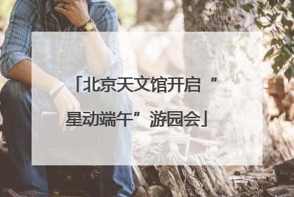 北京天文馆开启“星动端午”游园会