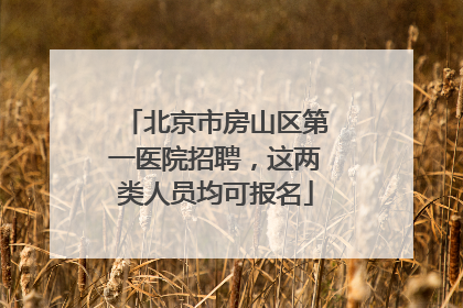 北京市房山区第一医院招聘，这两类人员均可报名
