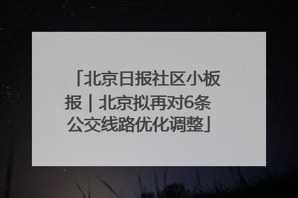 北京日报社区小板报｜北京拟再对6条公交线路优化调整