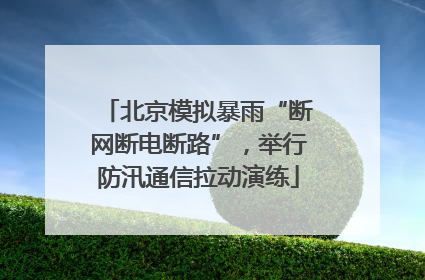 北京模拟暴雨“断网断电断路”，举行防汛通信拉动演练