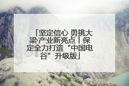 坚定信心 勇挑大梁·产业新亮点丨保定全力打造“中国电谷”升级版