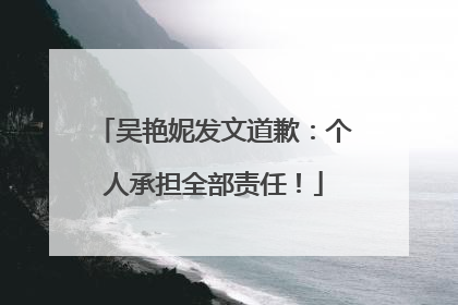 吴艳妮发文道歉：个人承担全部责任！