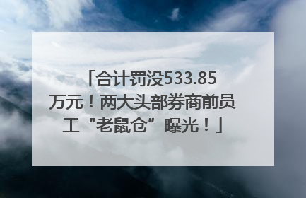 合计罚没533.85万元！两大头部券商前员工“老鼠仓”曝光！