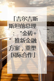 吉尔吉斯斯坦前总理：“金砖+”推新金融方案，重塑国际合作