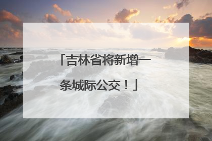 吉林省将新增一条城际公交！
