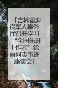 吉林省退役军人事务厅召开学习“全国先进工作者”徐丽同志事迹座谈会