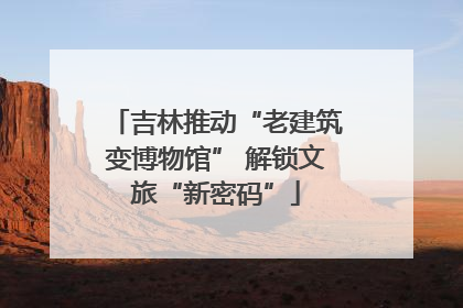 吉林推动“老建筑变博物馆” 解锁文旅“新密码”