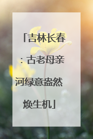 吉林长春：古老母亲河绿意盎然焕生机