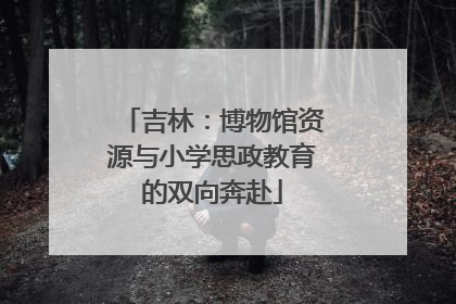 吉林：博物馆资源与小学思政教育的双向奔赴