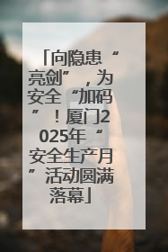 向隐患“亮剑”，为安全“加码”！厦门2025年“安全生产月”活动圆满落幕