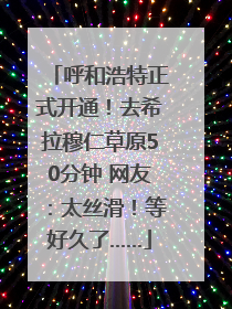 呼和浩特正式开通！去希拉穆仁草原50分钟 网友：太丝滑！等好久了……