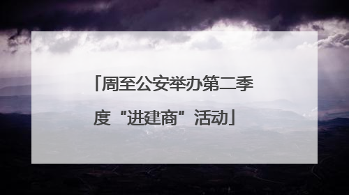 周至公安举办第二季度“进建商”活动